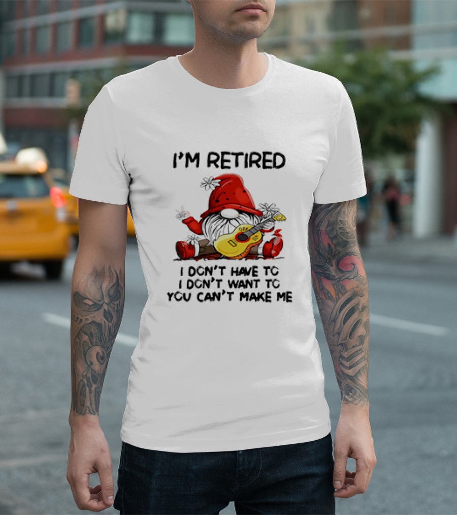I'm Retired Gnome with Guitar I Don't Have To I Don't Want To You Can't Make Me T-Shirt