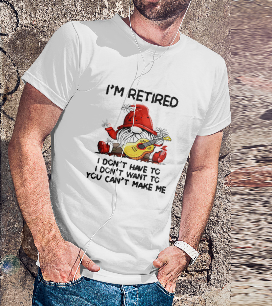 I'm Retired Gnome With Guitar I Don't Have To I Don't Want To You Can't Make Me T-Shirt