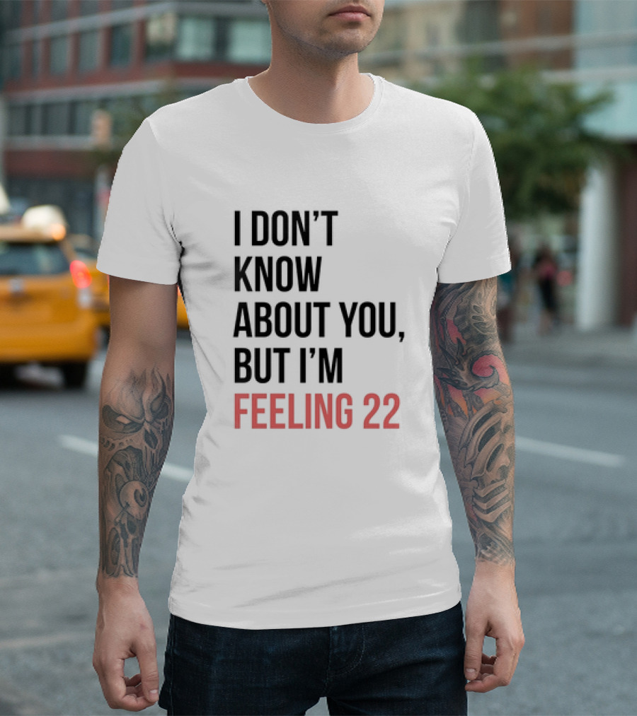 I Don’t Know About You But I’m Feeling 22 Taylor Swift 22 Lyrics T-Shirt