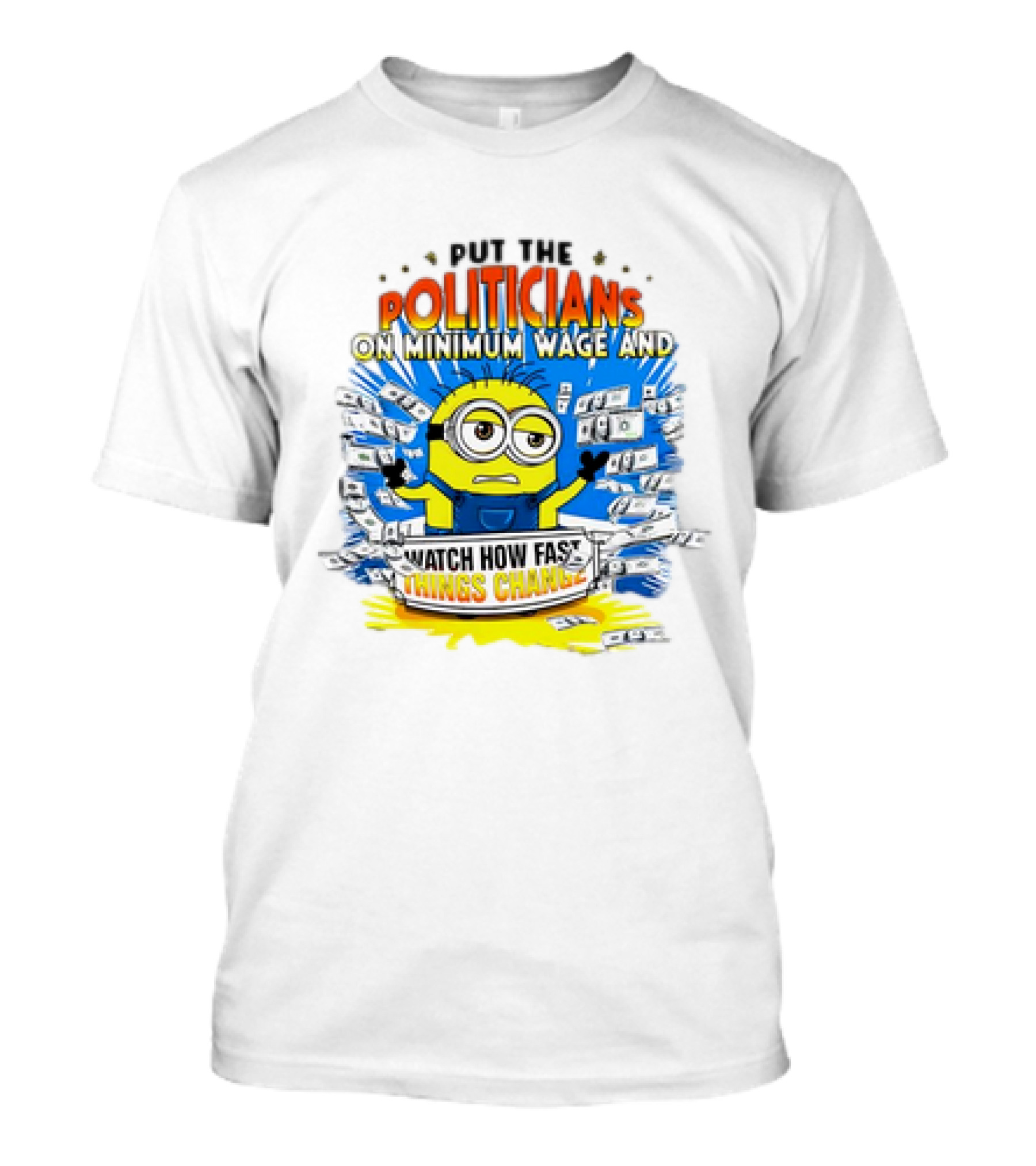 Put The Politicians On Minimum Wage And Watch How Fast Things Change Minion T-Shirt