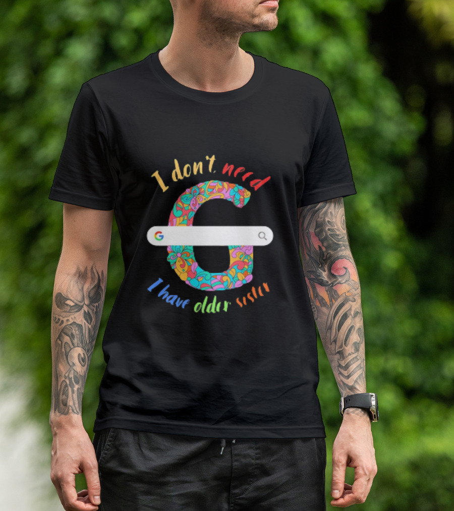 I Don’t Need Google Large Floral Letter G With I Have Older Sister T-Shirt
