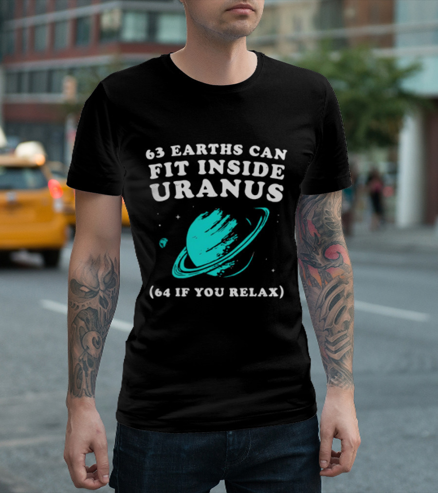 63 Earths Can Fit Inside Uranus 64 If You Relax Planetary Humor T-Shirt