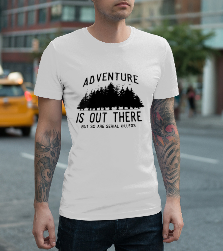 Adventure Is Out There But So Are Serial Killers Forest T-Shirt