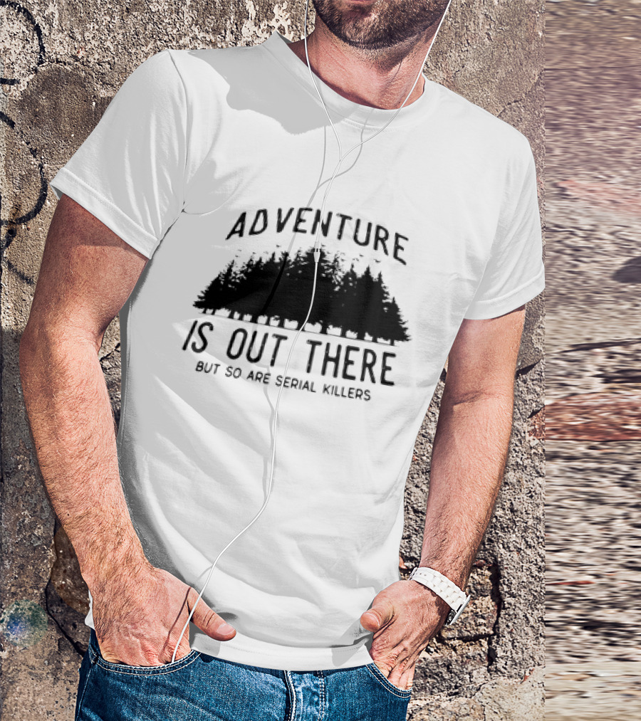 Adventure Is Out There But So Are Serial Killers Forest T-Shirt