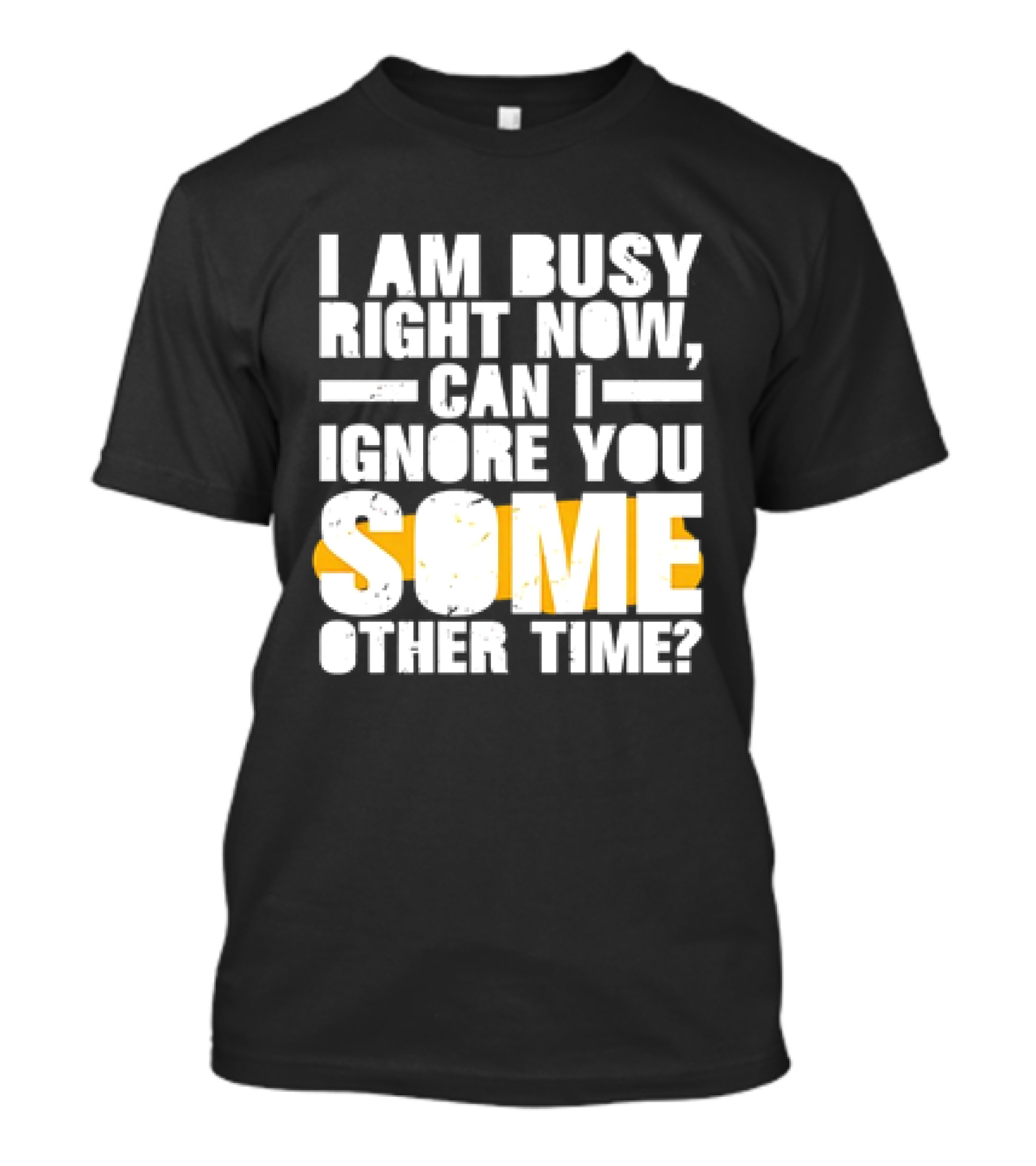 I Am Busy Right Now Can I Ignore You Some Other Time Bold Text With Yellow Highlight T-Shirt