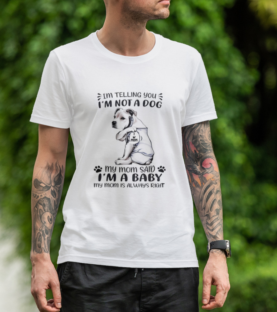 I'm Telling You I'm Not A Dog My Mom Said I'm A Baby My Mom Is Always Right T-Shirt