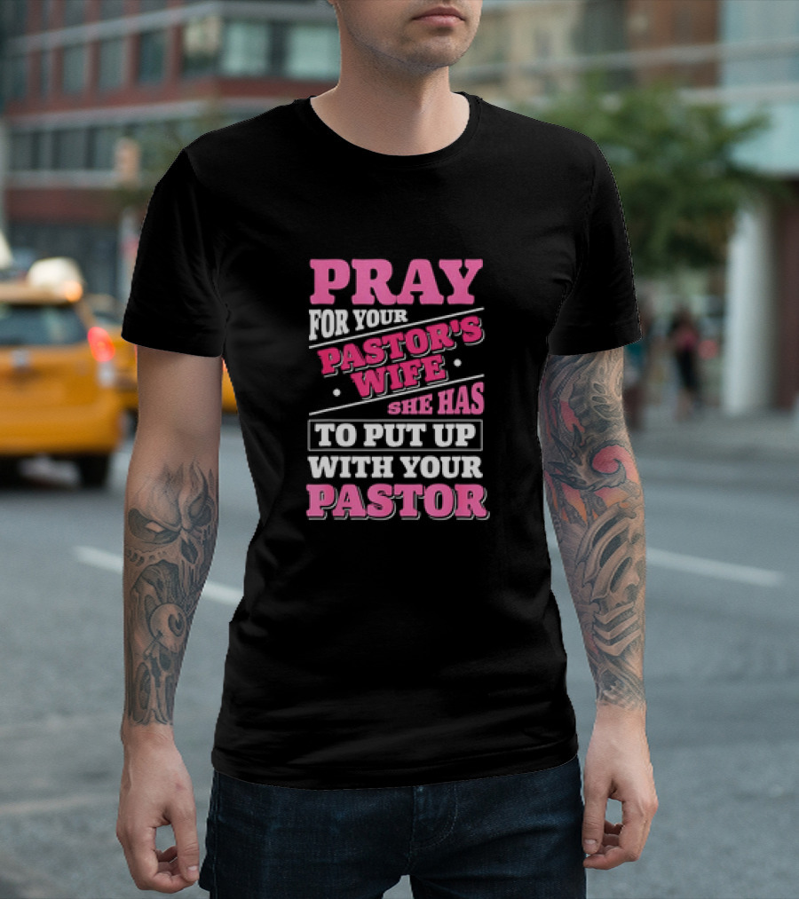 Pray For Your Pastor's Wife She Has To Put Up With Your Pastor T-Shirt