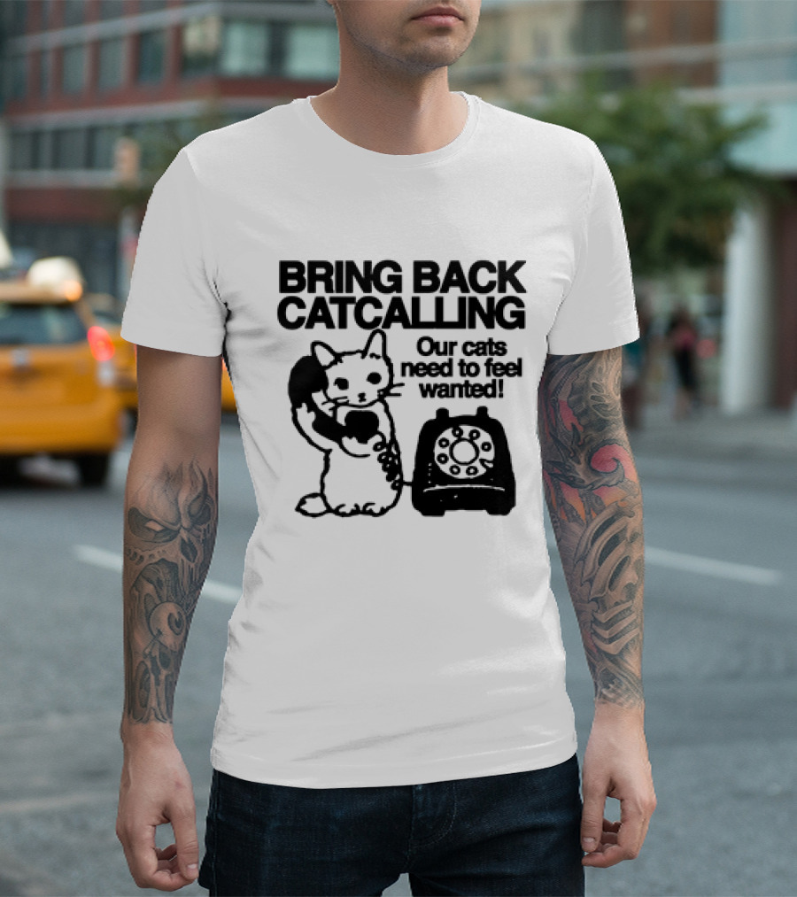 Bring Back Catcalling Our Cats Need to Feel Wanted Telephone Cat T-Shirt