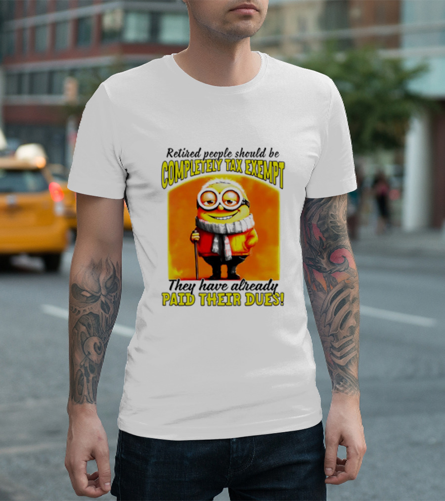 Retired People Should Be Completely Tax Exempt Minion Paid Their Dues T-Shirt