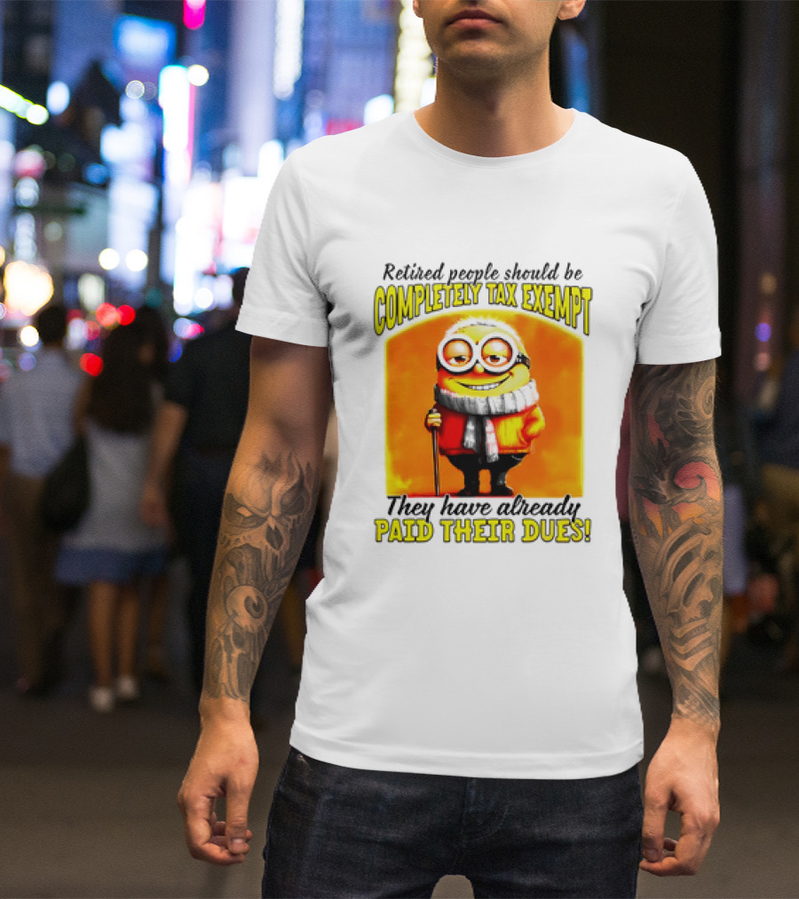 Retired People Should Be Completely Tax Exempt Minion Paid Their Dues T-Shirt