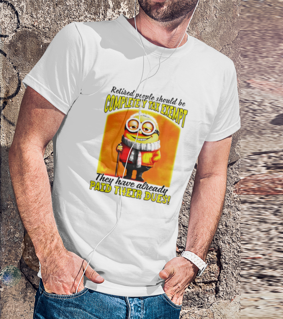 Retired People Should Be Completely Tax Exempt Minion Paid Their Dues T-Shirt