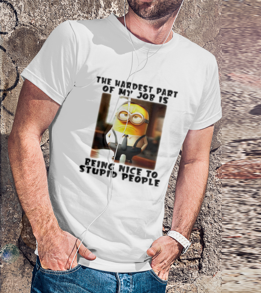 The Hardest Part Of My Job Is Being Nice To Stupid People Minion T-Shirt