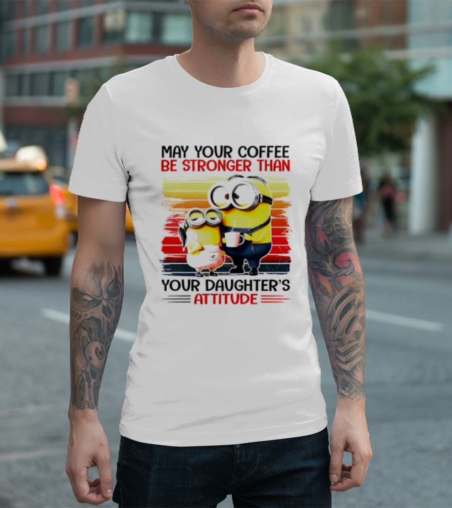May Your Coffee Be Stronger Than Your Daughter’s Attitude Minions T-Shirt