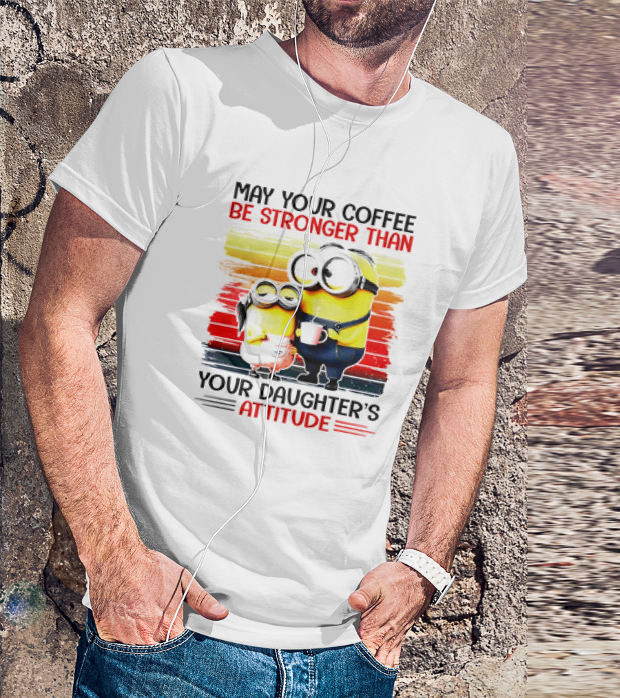 May Your Coffee Be Stronger Than Your Daughter’s Attitude Minions T-Shirt