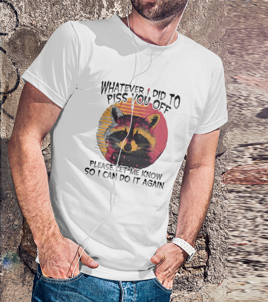 Whatever I Did To Piss You Off Raccoon Please Let Me Know So I Can Do It Again T-Shirt