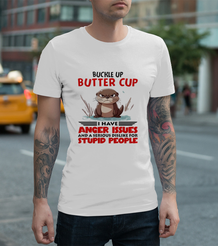 Buckle Up Butter Cup Otter I Have Anger Issues And A Serious Dislike For Stupid People T-Shirt