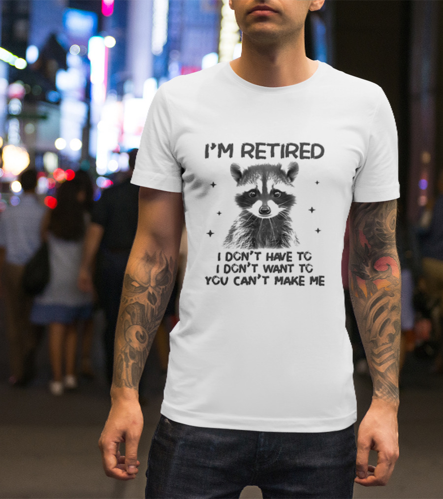 I'm Retired Raccoon I Don't Have To I Don't Want To You Can't Make Me T-Shirt