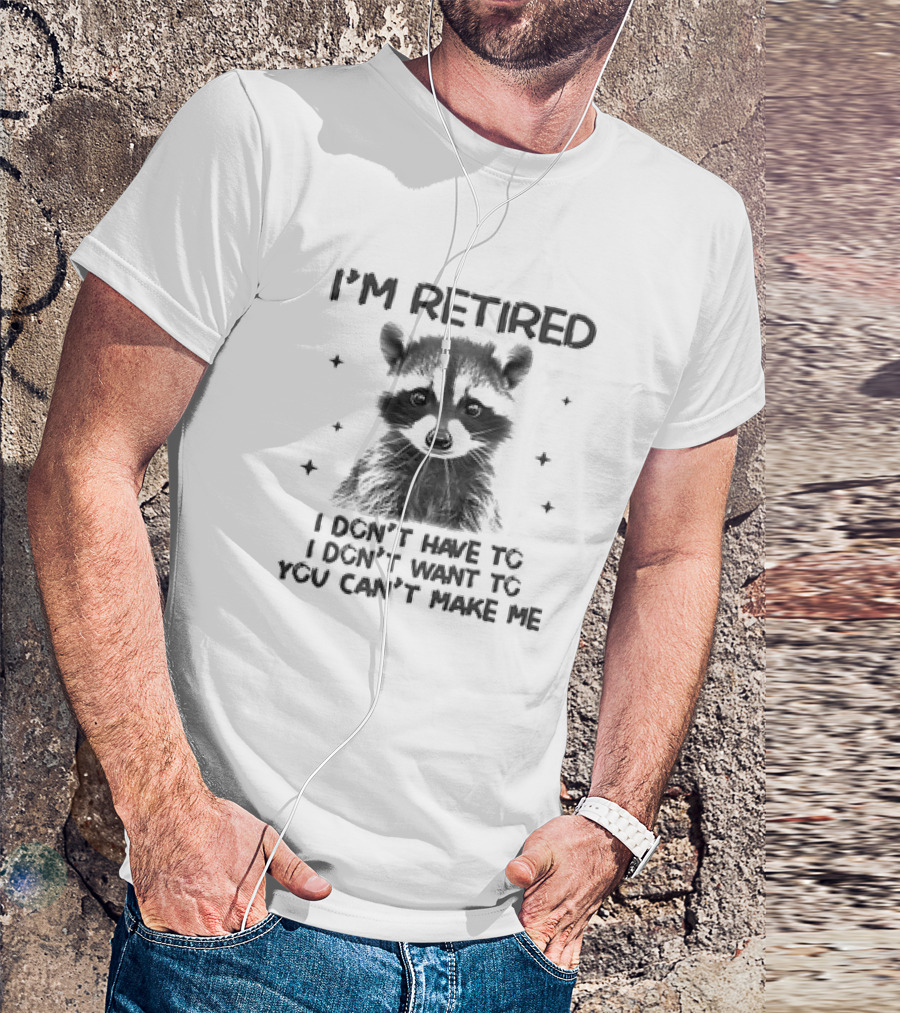 I'm Retired Raccoon I Don't Have To I Don't Want To You Can't Make Me T-Shirt