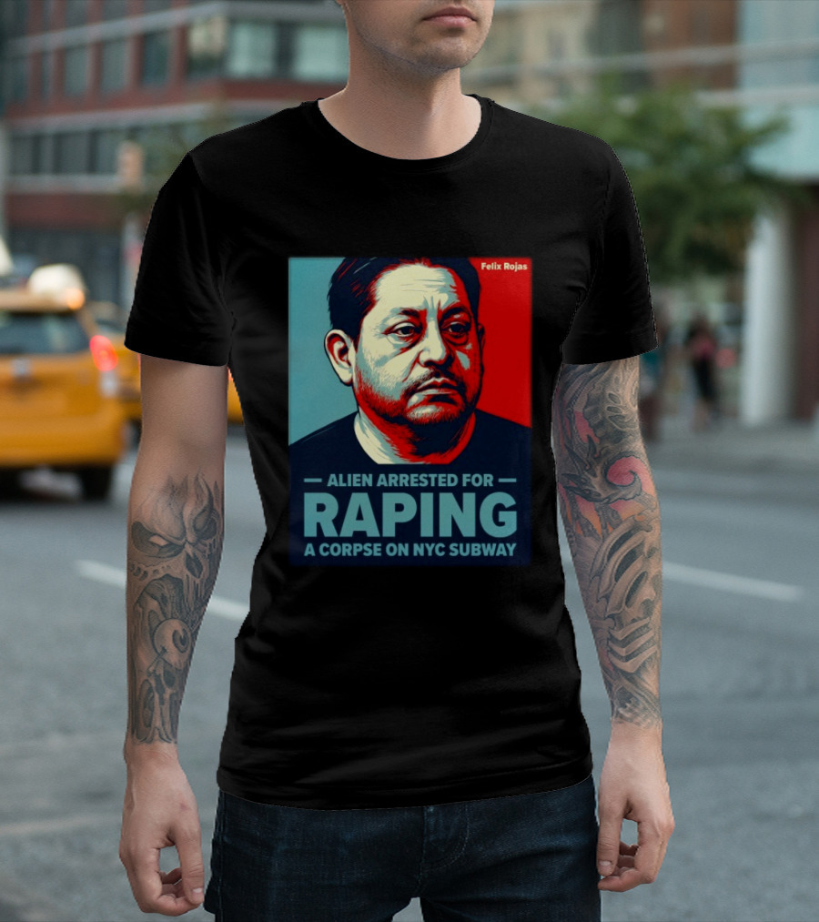Felix Rojas Alien Arrested For Raping A Corpse On NYC Subway T-Shirt