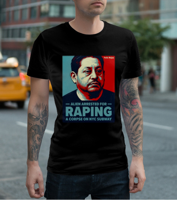 Felix Rojas Alien Arrested For Raping A Corpse On NYC Subway T-Shirt