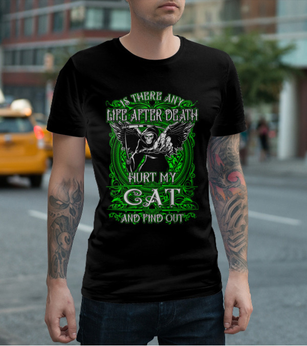 IS THERE ANY LIFE AFTER DEATH HURT MY CAT AND FIND OUT T-Shirt