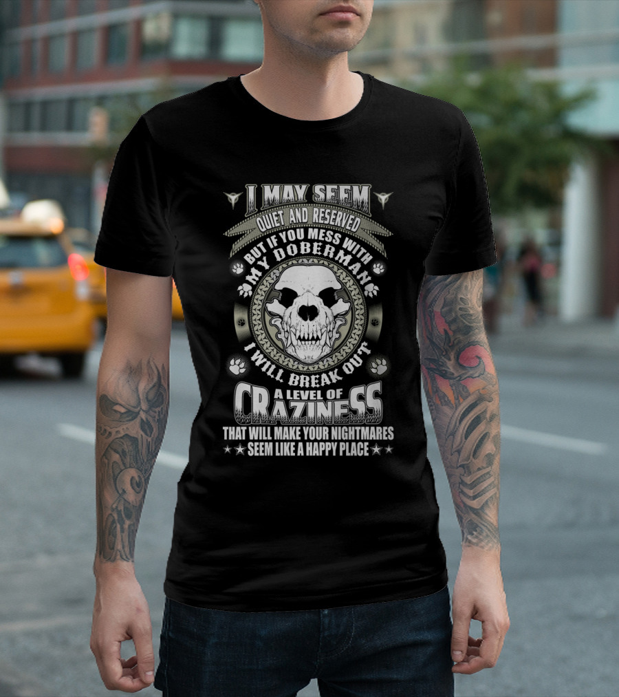 I May Seem Quiet and Reserved Mess with My Doberman Break Out Craziness Make Nightmares Happy Place T-Shirt