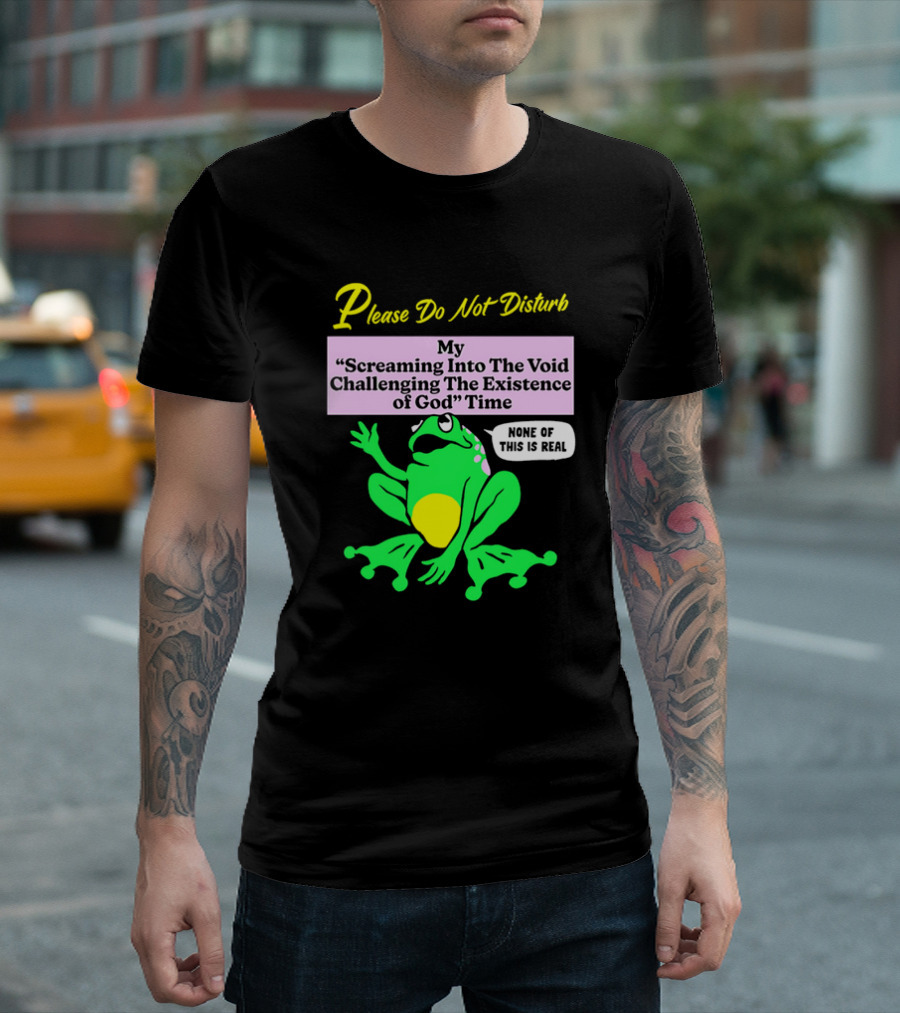 Please Do Not Disturb My Screaming Into The Void Challenging The Existence Of God Time None Of This Is Real Frog T-Shirt