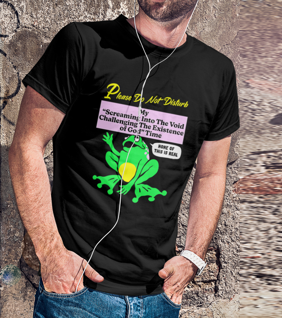 Please Do Not Disturb My Screaming Into The Void Challenging The Existence Of God Time None Of This Is Real Frog T-Shirt