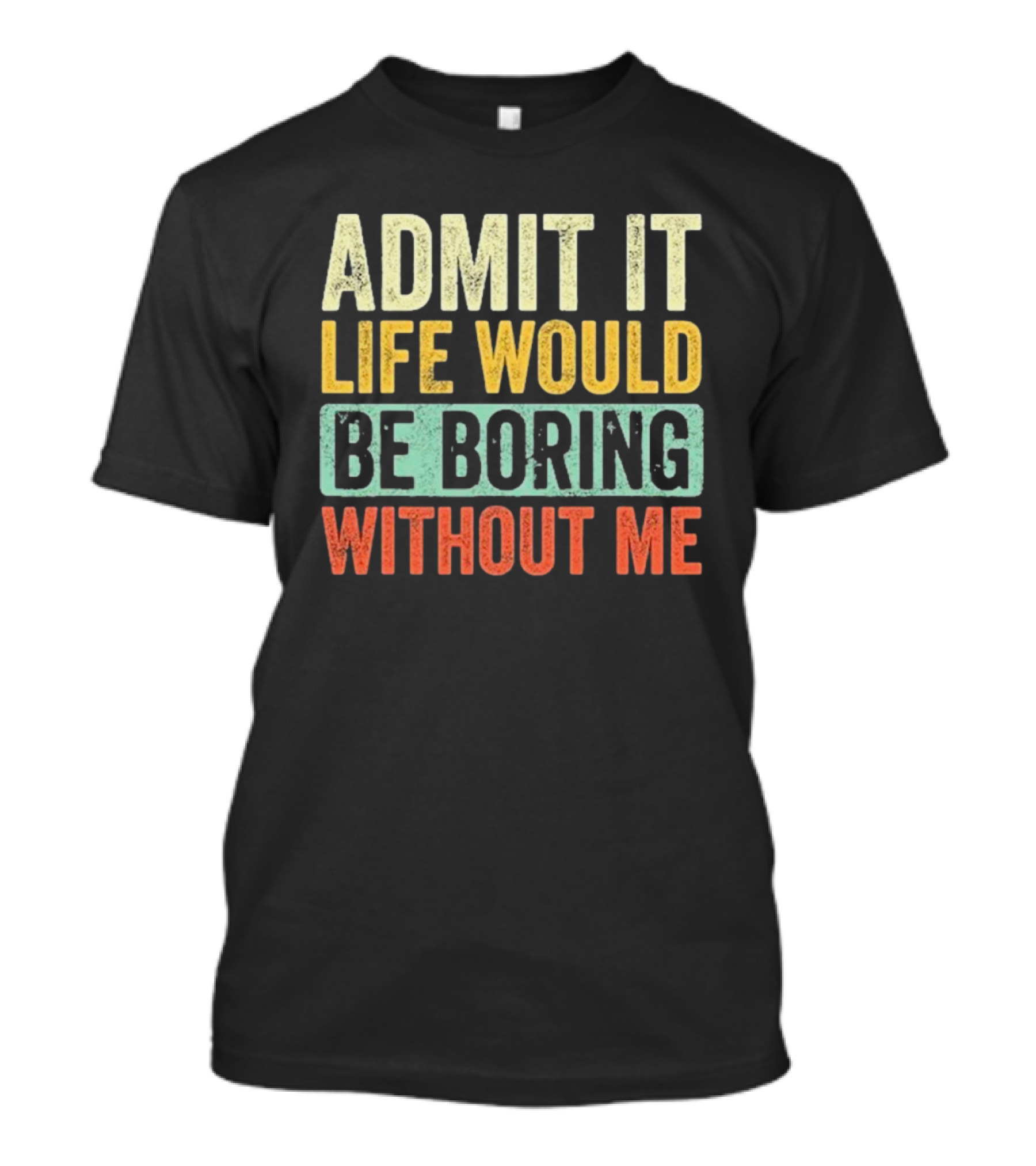 Admit It Life Would Be Boring Without Me Vibrant Multicolor Motivation T-Shirt