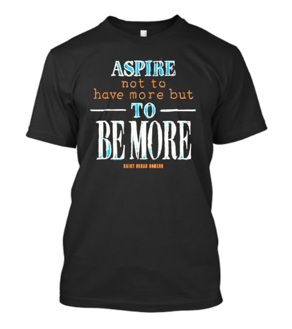 Aspire Not To Have More But To Be More T-Shirt