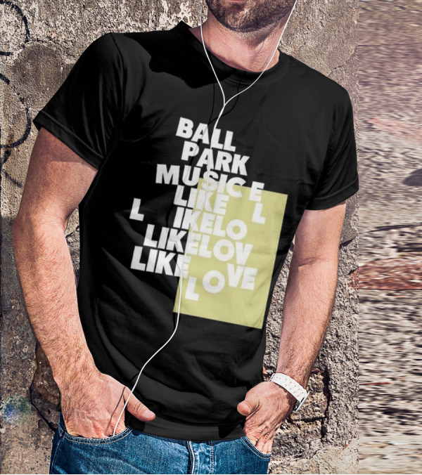 Ball Park Music Like Love Like Like Lov Like Love T-Shirt