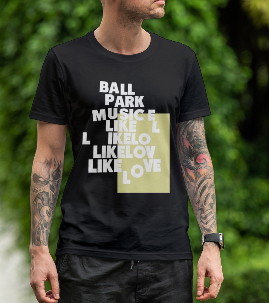Ball Park Music Like Love Like Like Lov Like Love T-Shirt