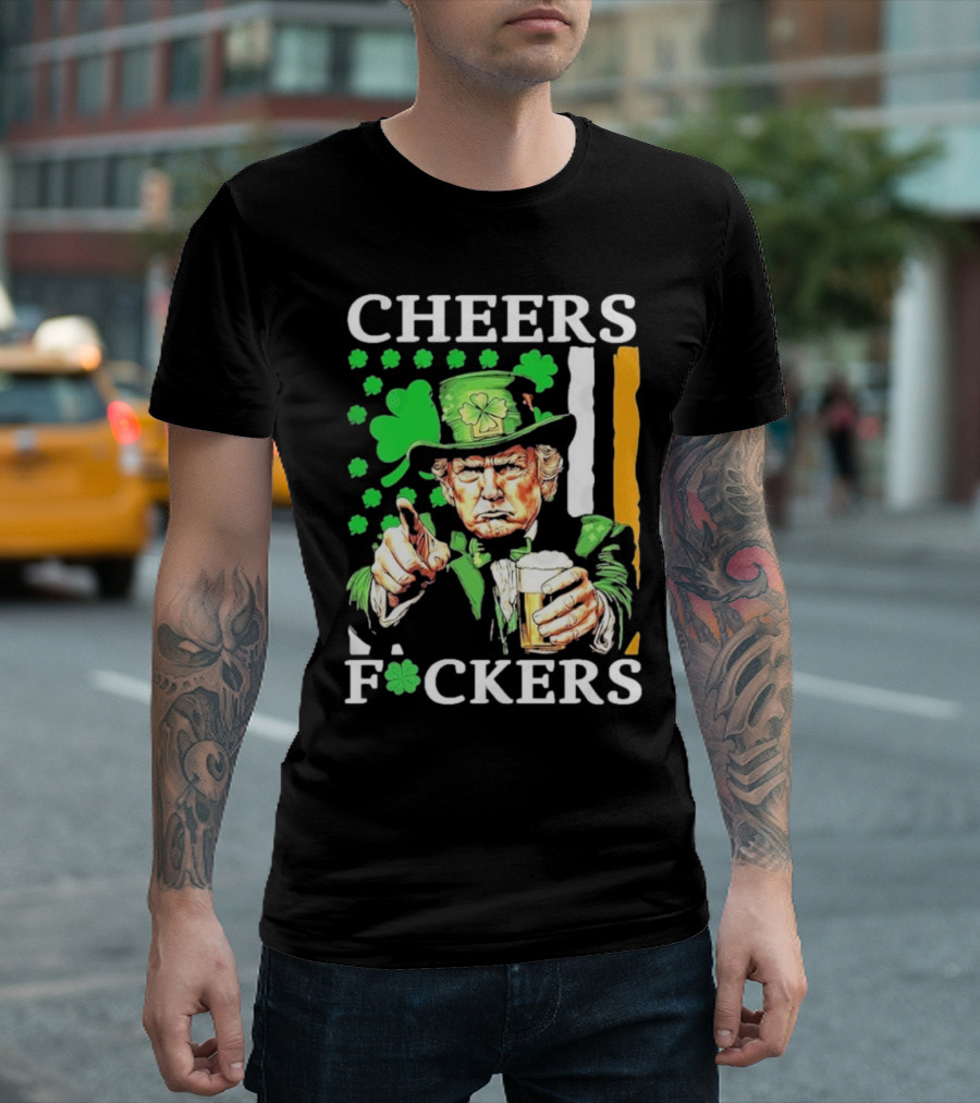 Cheers Fuckers St Patricks Day Funny Beer Drinking Trump T-Shirt