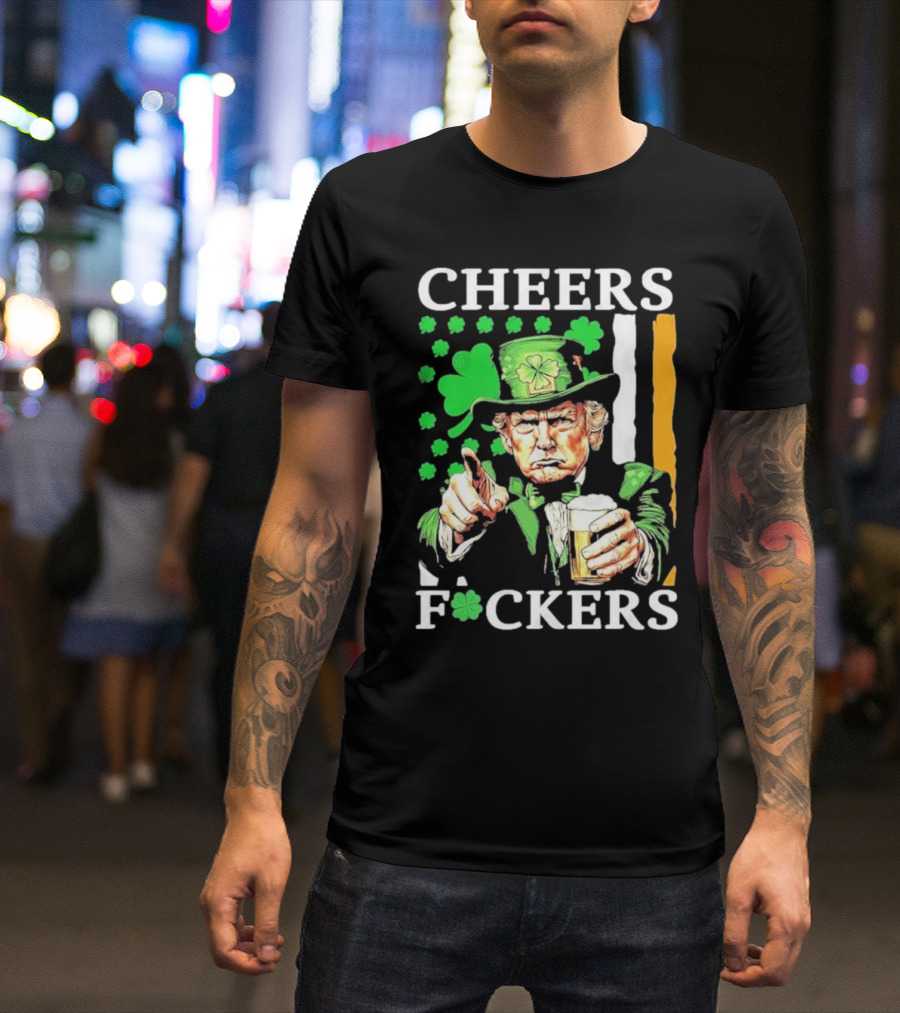 Cheers Fuckers St Patricks Day Funny Beer Drinking Trump T-Shirt