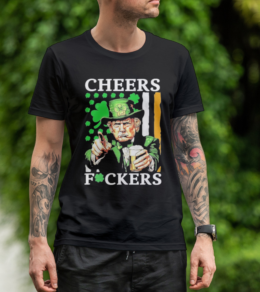 Cheers Fuckers St Patricks Day Funny Beer Drinking Trump T-Shirt