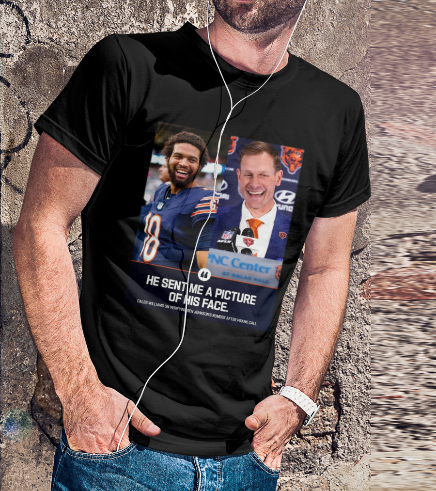 Chicago Bears He Sent Me A Picture Of His Face Caleb Williams On Verifying Ben Johnson’s Number After Prank Call T-Shirt