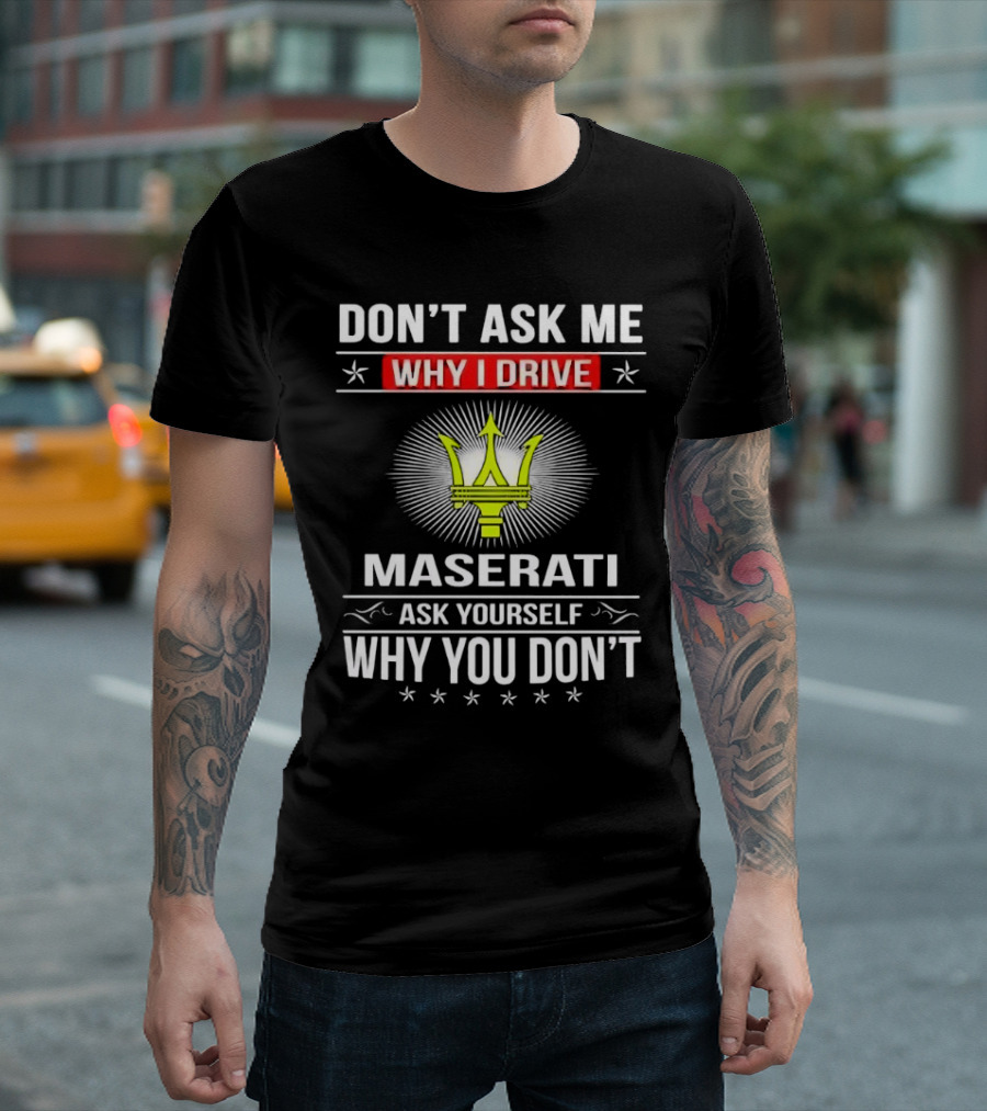 Don’t Ask Me Why I Drive Maserati Ask Yourself Why You Don’t T-Shirt