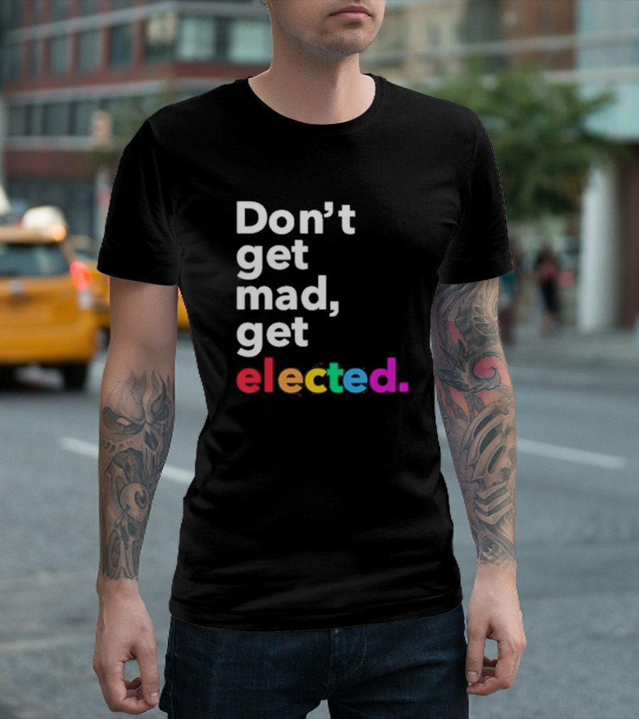 Don’t Get Mad Get Elected T-Shirt