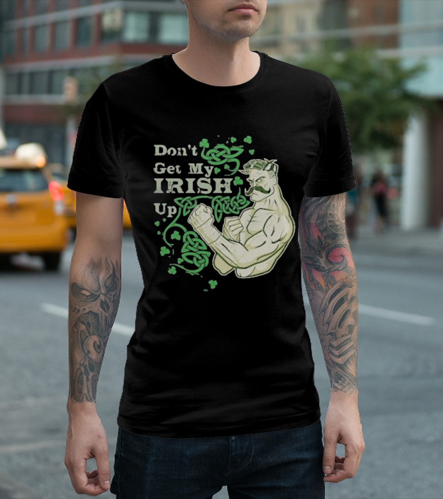 Don’t Get My Irish Up T-Shirt