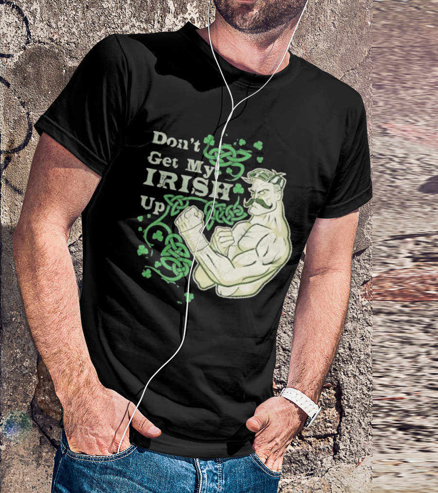 Don’t Get My Irish Up T-Shirt