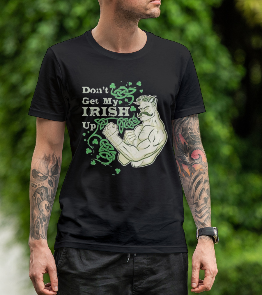 Don’t Get My Irish Up T-Shirt