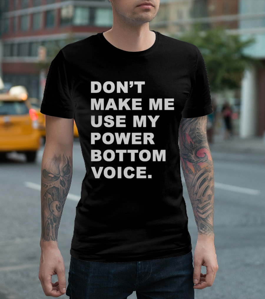 Don’t Make Me Use My Power Bottom Voice T-Shirt