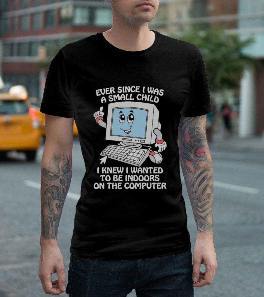 Ever since I was a small child I knew I wanted to be indoors on the computer T-Shirt