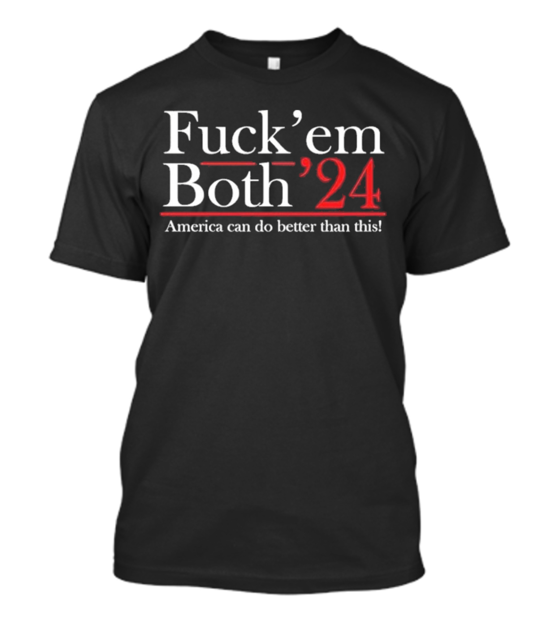 Fuck’ Em Both ’24 America Can Do Better Than This T-Shirt