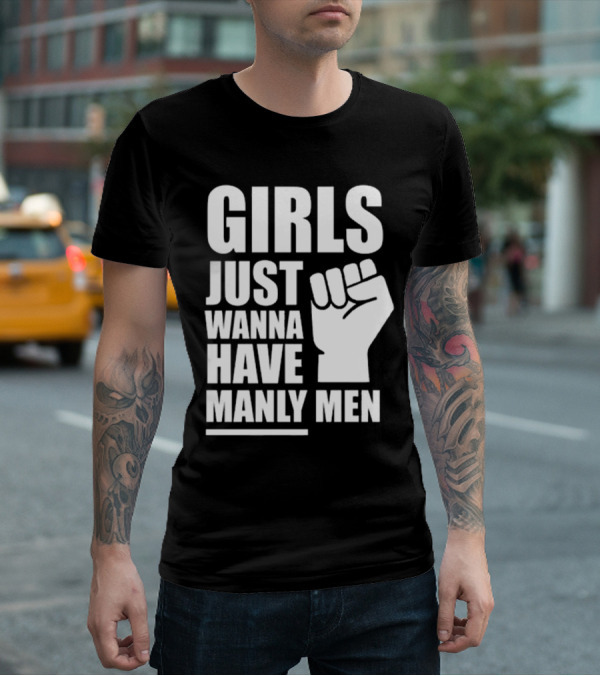 Girls Just Wanna Have Manly Men T-Shirt