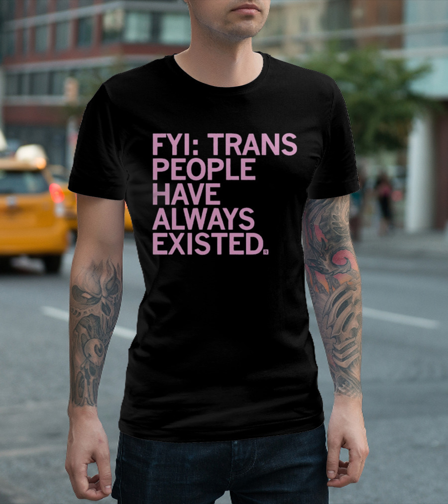 FYI Trans People Have Always Existed T-Shirt