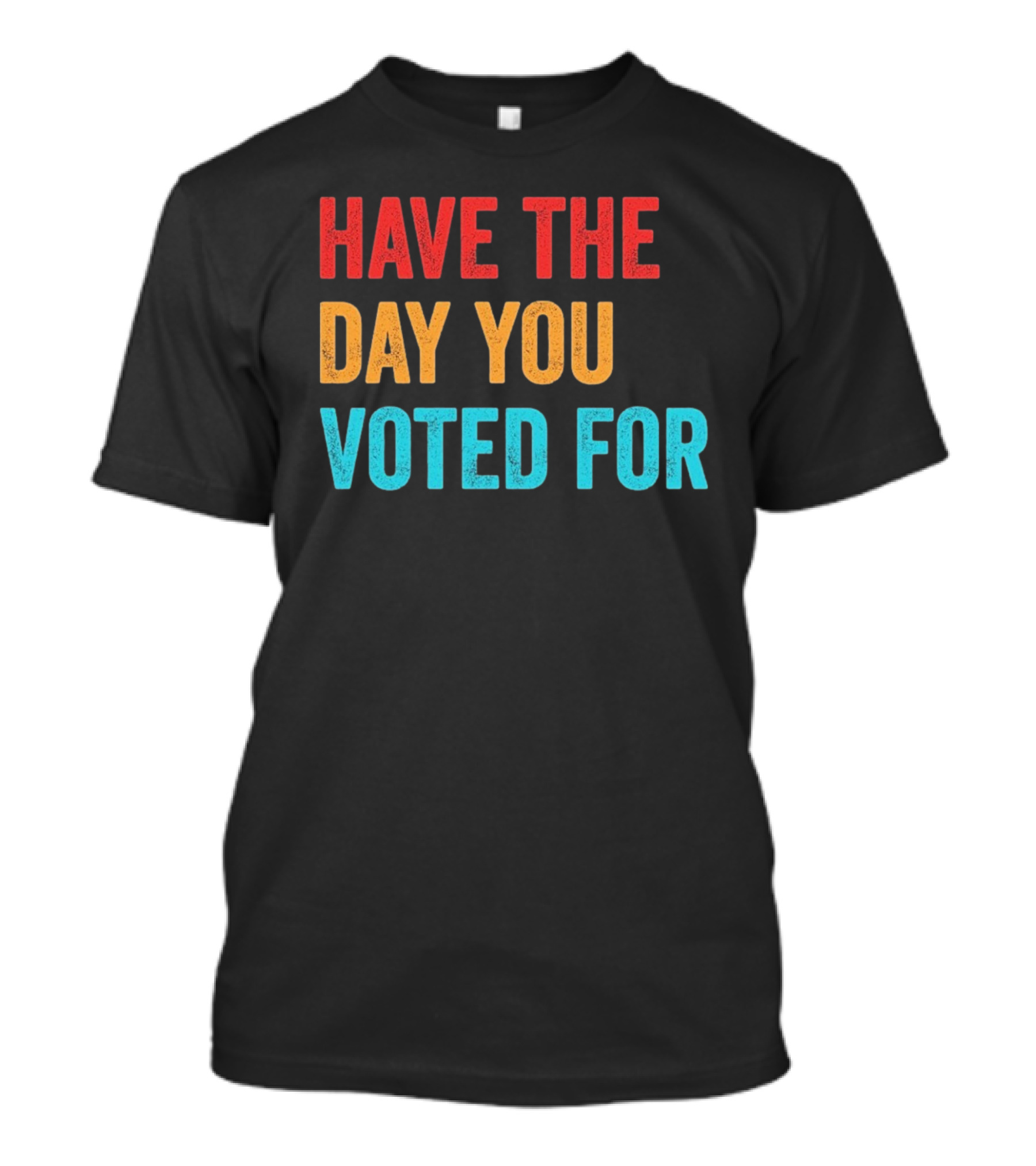 Have The Day You Voted For Retro T-Shirt