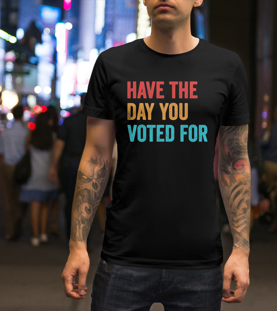 Have The Day You Voted For Retro T-Shirt