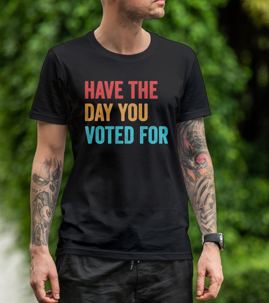 Have The Day You Voted For Retro T-Shirt