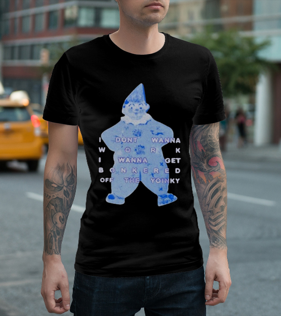 I Dont Wanna Work I Wanna Get Bonkered Off The Yoinky T-Shirt